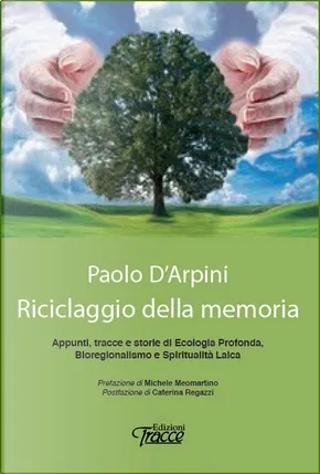 Riciclaggio della memoria. Appunti, tracce e storie di ecologia profonda,  bioregionalismo e spiritualità laica” di Paolo D'Arpini – Recensione di  Caterina Regazzi